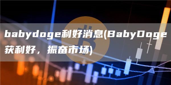 babydog利好消息 - BabyDog获利好，振奋市场